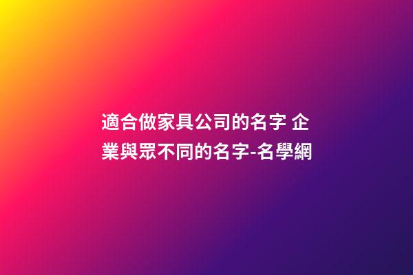 適合做家具公司的名字 企業與眾不同的名字-名學網-第1張-公司起名-玄機派